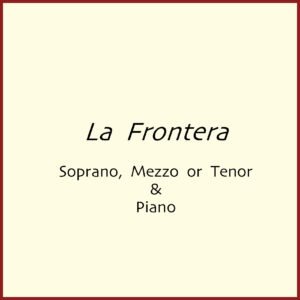 La Frontera Solo Versions with Piano: Soprano, Mezzo or Tenor